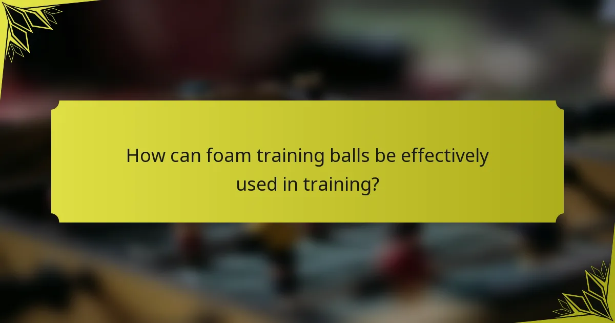 How can foam training balls be effectively used in training?