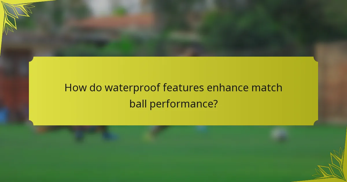 How do waterproof features enhance match ball performance?