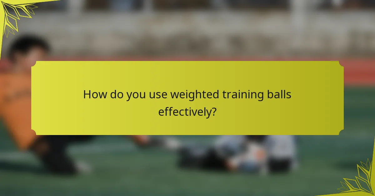 How do you use weighted training balls effectively?