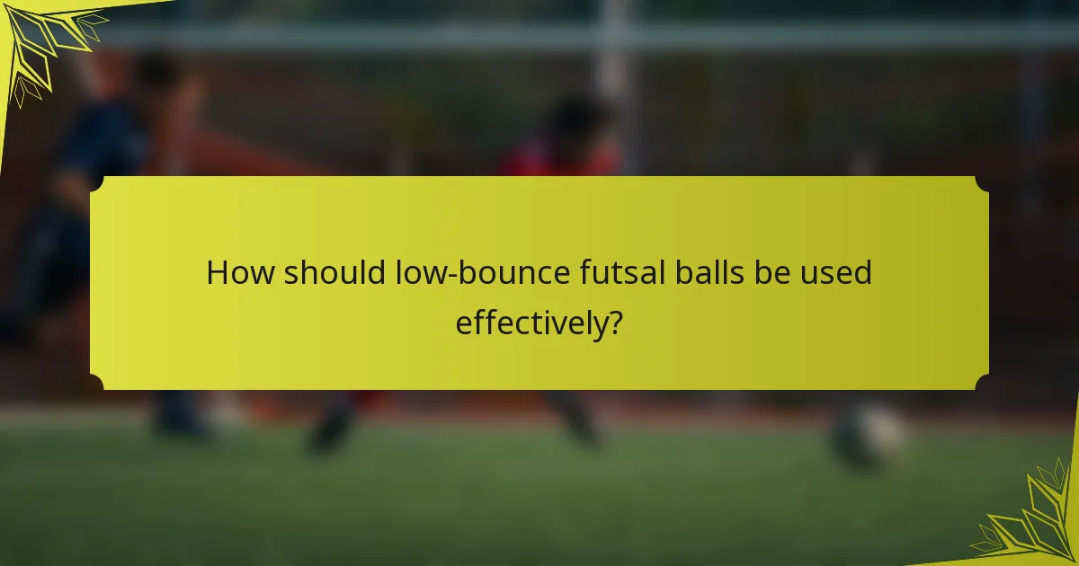 How should low-bounce futsal balls be used effectively?