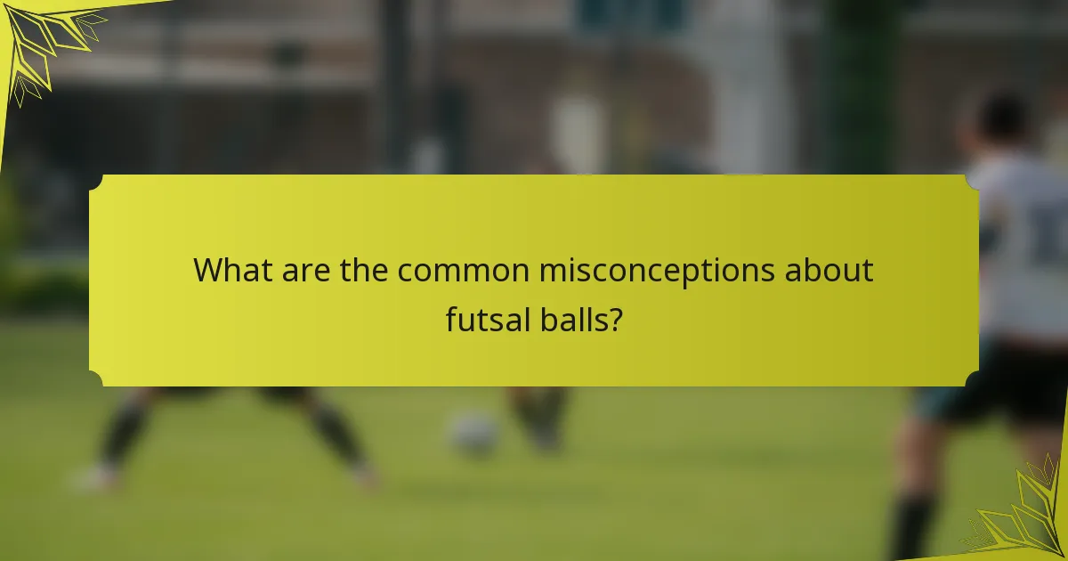 What are the common misconceptions about futsal balls?