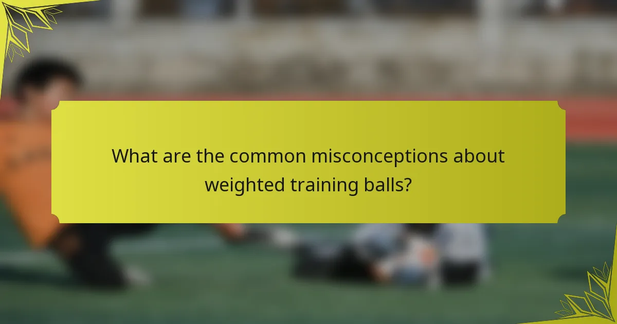 What are the common misconceptions about weighted training balls?