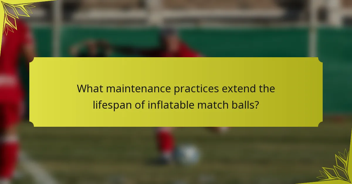 What maintenance practices extend the lifespan of inflatable match balls?